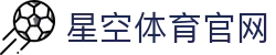 星空体育(XK)赛事总站 - 综合体育资讯官网